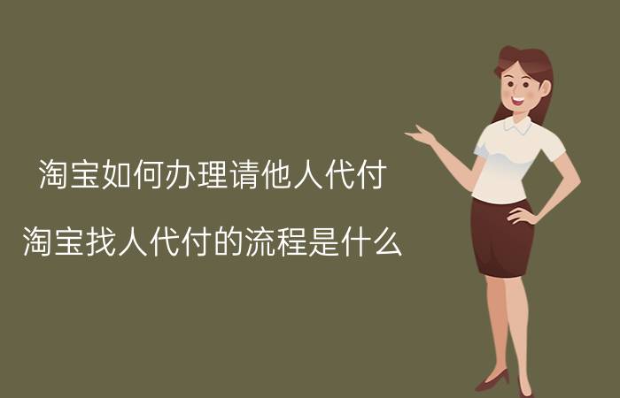 淘宝如何办理请他人代付 淘宝找人代付的流程是什么？